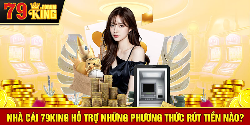 Rút tiền 79KING: Phương thức nào phù hợp với bạn?